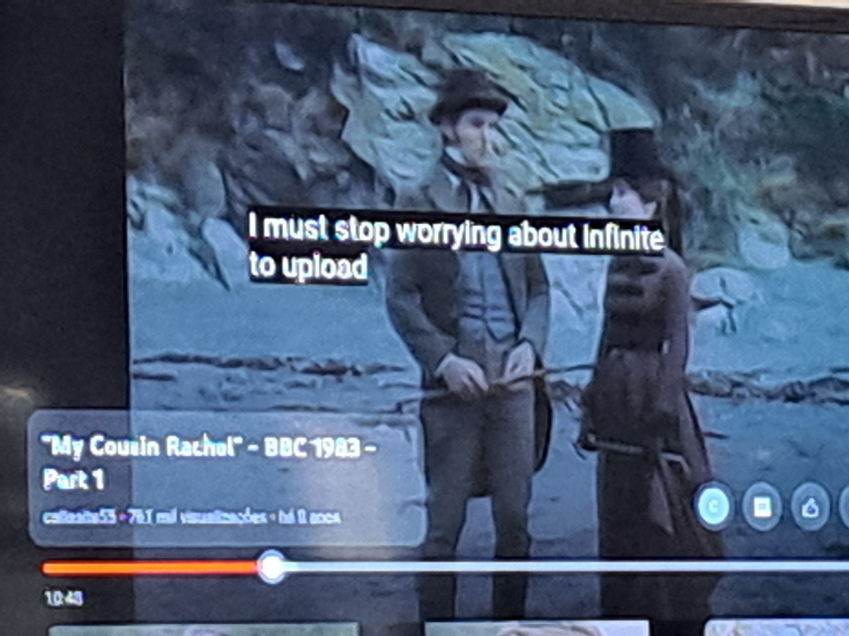 A picture of 1983's BBC adaptation of "My Cousin Rachel" playing on YouTube, the subtitles saying: "I must stop worrying about infinite to upload".
